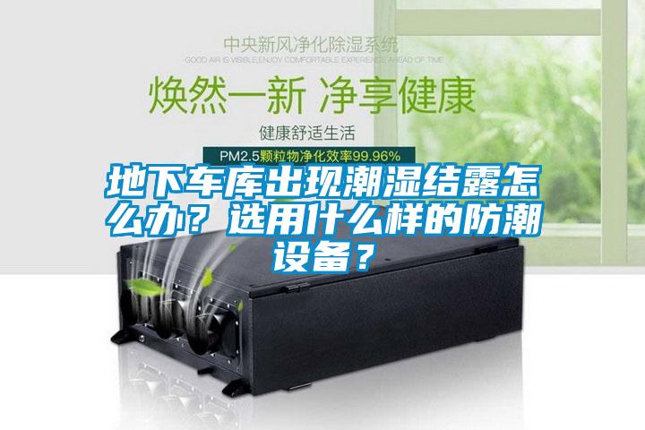 地下車(chē)庫(kù)出現(xiàn)潮濕結(jié)露怎么辦？選用什么樣的防潮設(shè)備？