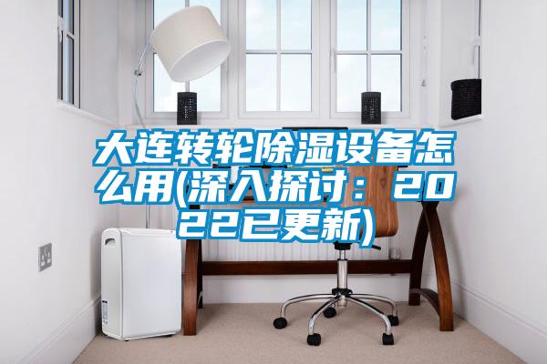 大連轉(zhuǎn)輪除濕設備怎么用(深入探討：2022已更新)