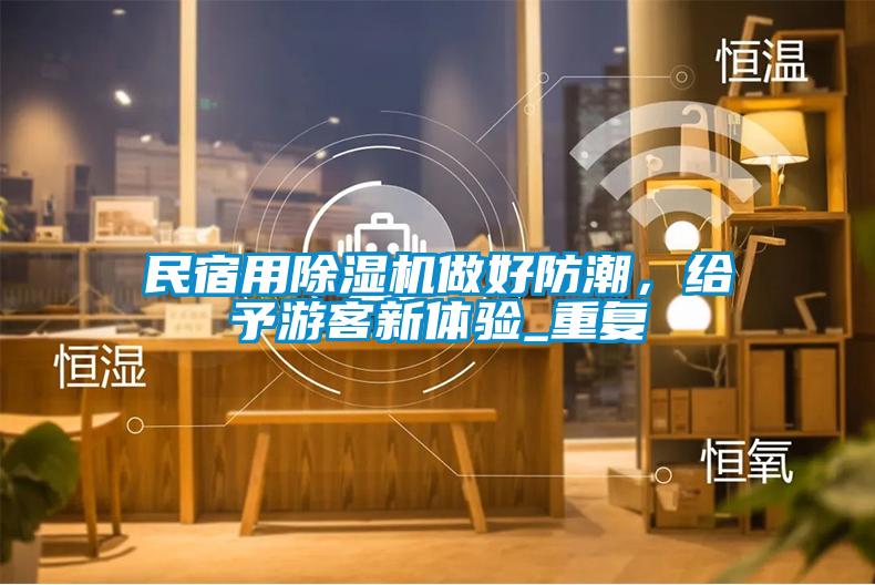 民宿用除濕機做好防潮，給予游客新體驗_重復