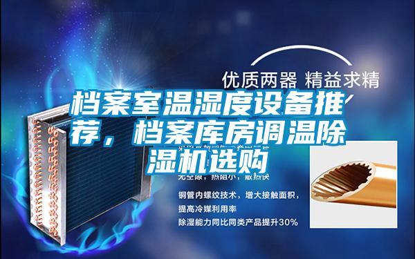 檔案室溫濕度設(shè)備推薦，檔案庫房調(diào)溫除濕機(jī)選購