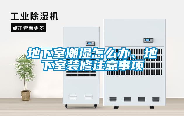 地下室潮濕怎么辦、地下室裝修注意事項