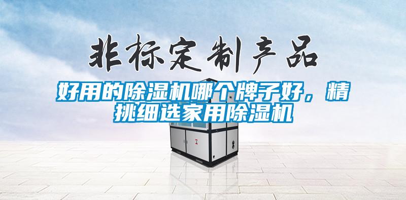 好用的除濕機(jī)哪個(gè)牌子好，精挑細(xì)選家用除濕機(jī)