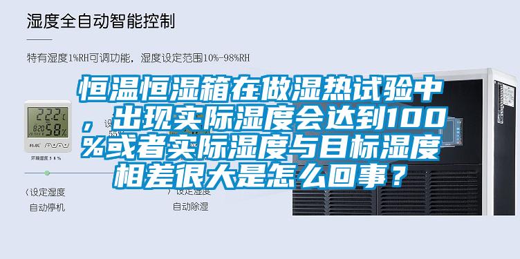 恒溫恒濕箱在做濕熱試驗中，出現(xiàn)實際濕度會達到100%或者實際濕度與目標濕度相差很大是怎么回事？