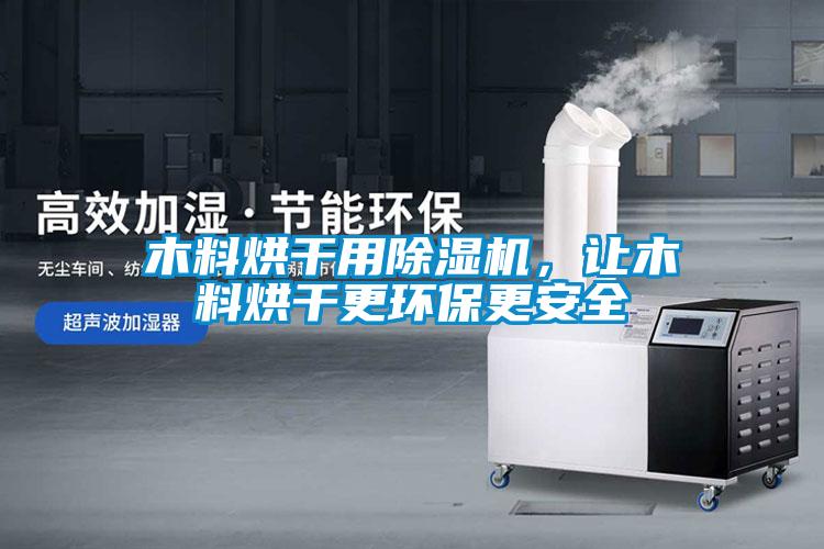木料烘干用除濕機(jī)，讓木料烘干更環(huán)保更安全