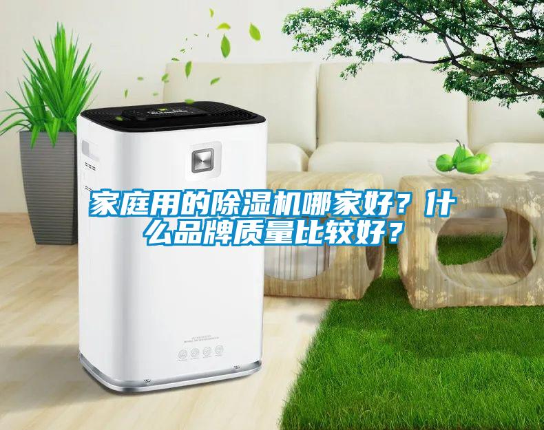 家庭用的除濕機(jī)哪家好？什么品牌質(zhì)量比較好？