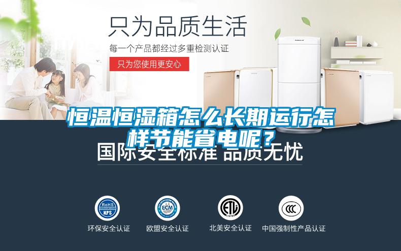 恒溫恒濕箱怎么長期運行怎樣節(jié)能省電呢？