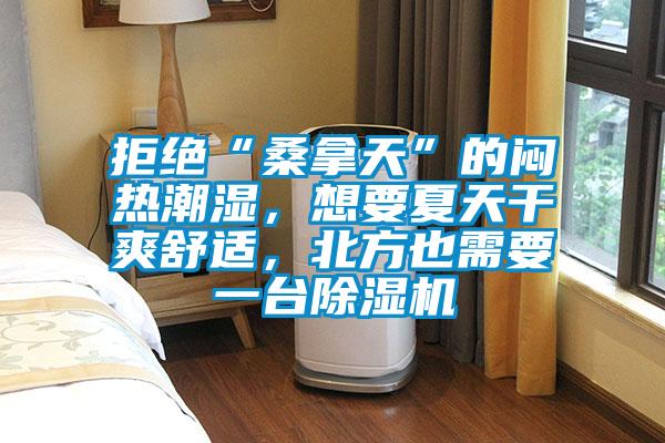 拒絕“桑拿天”的悶熱潮濕，想要夏天干爽舒適，北方也需要一臺(tái)除濕機(jī)
