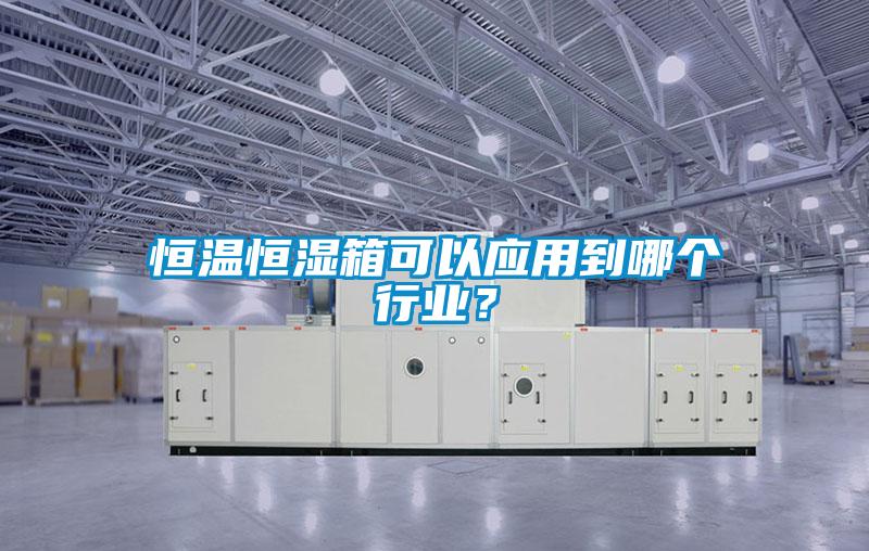 恒溫恒濕箱可以應用到哪個行業(yè)？