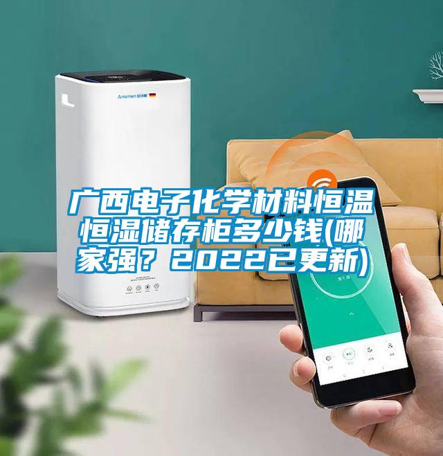 廣西電子化學(xué)材料恒溫恒濕儲存柜多少錢(哪家強(qiáng)？2022已更新)