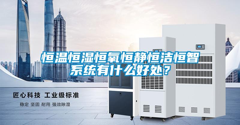 恒溫恒濕恒氧恒靜恒潔恒智系統(tǒng)有什么好處？