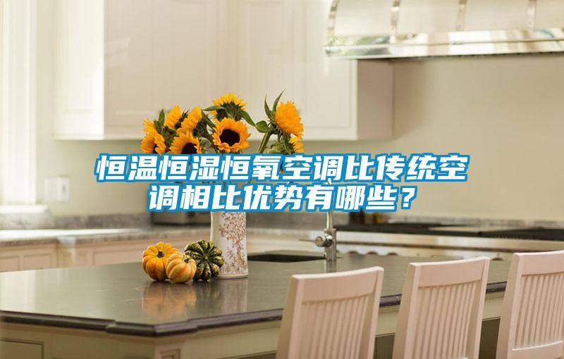 恒溫恒濕恒氧空調比傳統(tǒng)空調相比優(yōu)勢有哪些？