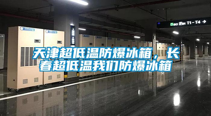 天津超低溫防爆冰箱，長(zhǎng)春超低溫我們防爆冰箱