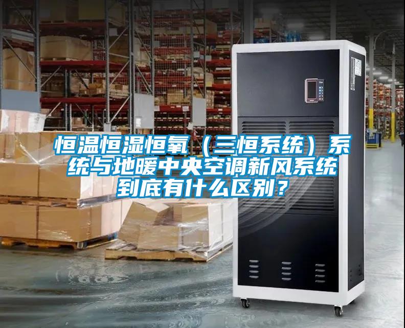 恒溫恒濕恒氧（三恒系統(tǒng)）系統(tǒng)與地暖中央空調(diào)新風(fēng)系統(tǒng)到底有什么區(qū)別？