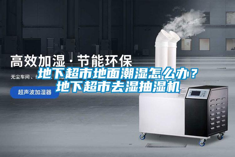 地下超市地面潮濕怎么辦？地下超市去濕抽濕機(jī)