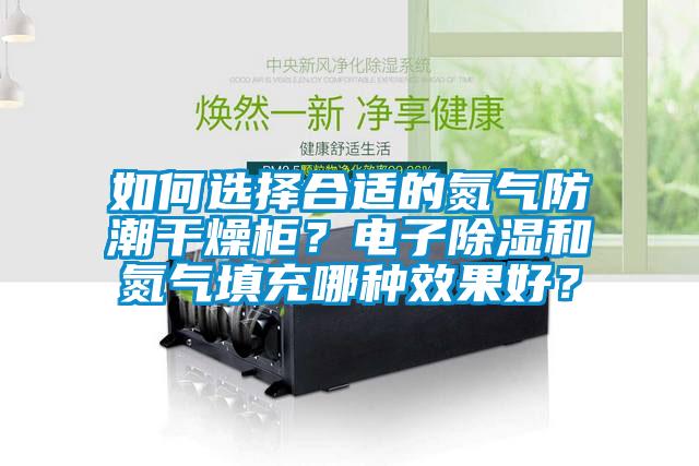 如何選擇合適的氮?dú)夥莱备稍锕瘢侩娮映凉窈偷獨(dú)馓畛淠姆N效果好？