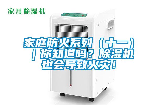 家庭防火系列（十一）｜你知道嗎？除濕機(jī)也會(huì)導(dǎo)致火災(zāi)！