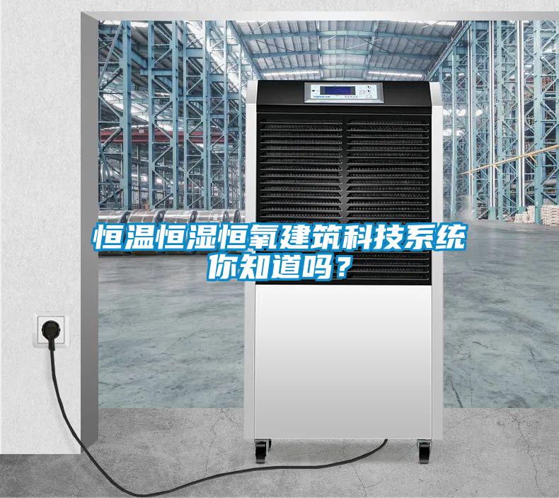 恒溫恒濕恒氧建筑科技系統(tǒng)你知道嗎？