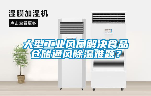 大型工業(yè)風扇解決食品倉儲通風除濕難題？