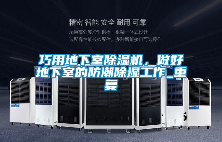 巧用地下室除濕機(jī)，做好地下室的防潮除濕工作_重復(fù)