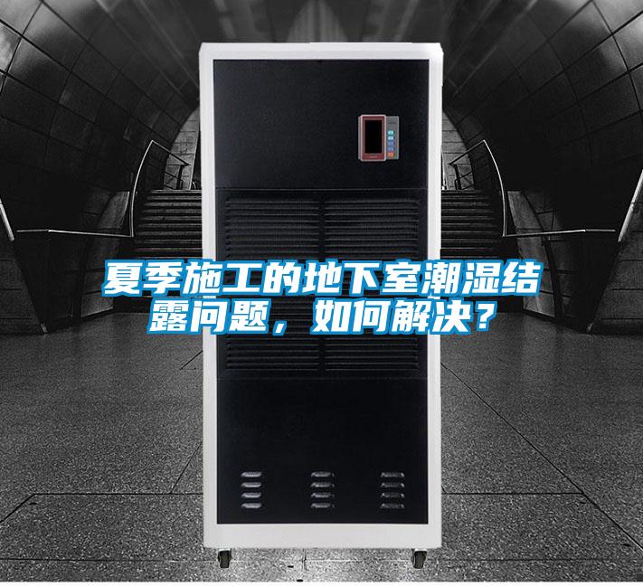夏季施工的地下室潮濕結(jié)露問題，如何解決？