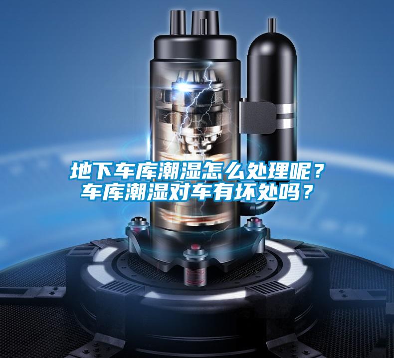 地下車庫潮濕怎么處理呢？車庫潮濕對車有壞處嗎？