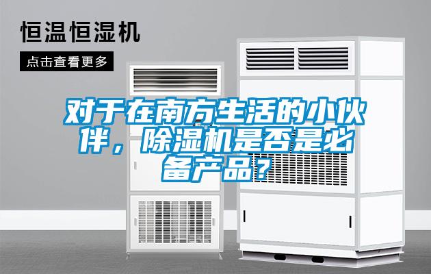 對于在南方生活的小伙伴，除濕機是否是必備產(chǎn)品？