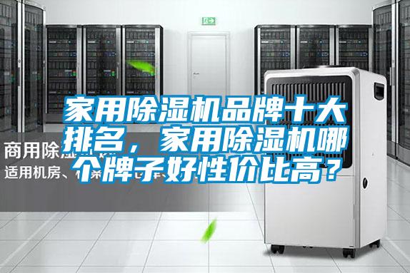 家用除濕機品牌十大排名，家用除濕機哪個牌子好性價比高？