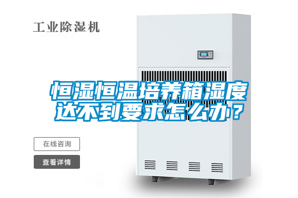 恒濕恒溫培養(yǎng)箱濕度達(dá)不到要求怎么辦？