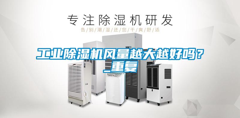 工業(yè)除濕機(jī)風(fēng)量越大越好嗎？_重復(fù)