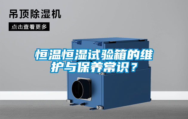 恒溫恒濕試驗(yàn)箱的維護(hù)與保養(yǎng)常識(shí)？