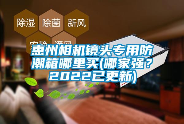 惠州相機鏡頭專用防潮箱哪里買(哪家強？2022已更新)