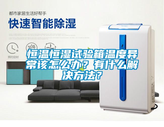 恒溫恒濕試驗(yàn)箱溫度異常該怎么辦？有什么解決方法？