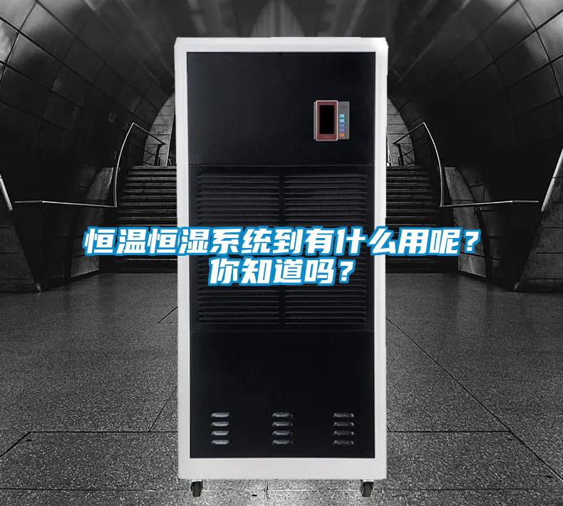 恒溫恒濕系統(tǒng)到有什么用呢？你知道嗎？