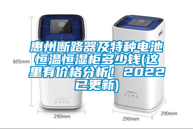 惠州斷路器及特種電池恒溫恒濕柜多少錢(這里有價(jià)格分析！2022已更新)
