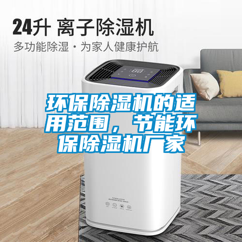 環(huán)保除濕機(jī)的適用范圍，節(jié)能環(huán)保除濕機(jī)廠家