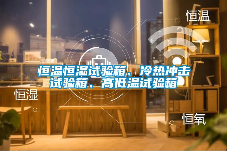 恒溫恒濕試驗箱、冷熱沖擊試驗箱、高低溫試驗箱