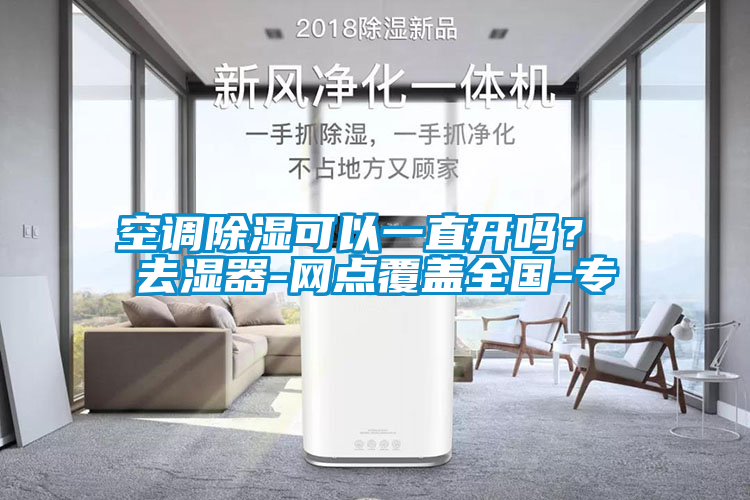 空調(diào)除濕可以一直開嗎？ 去濕器-網(wǎng)點(diǎn)覆蓋全國(guó)-專