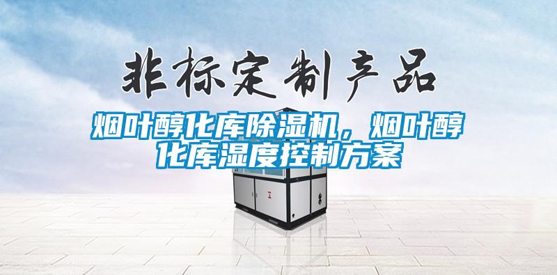 煙葉醇化庫除濕機(jī)，煙葉醇化庫濕度控制方案