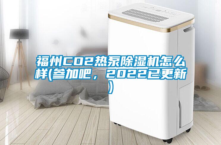 福州CO2熱泵除濕機(jī)怎么樣(參加吧，2022已更新)