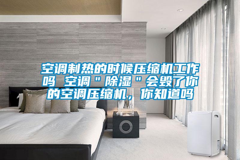 空調(diào)制熱的時(shí)候壓縮機(jī)工作嗎 空調(diào)＂除濕＂會(huì)毀了你的空調(diào)壓縮機(jī)，你知道嗎