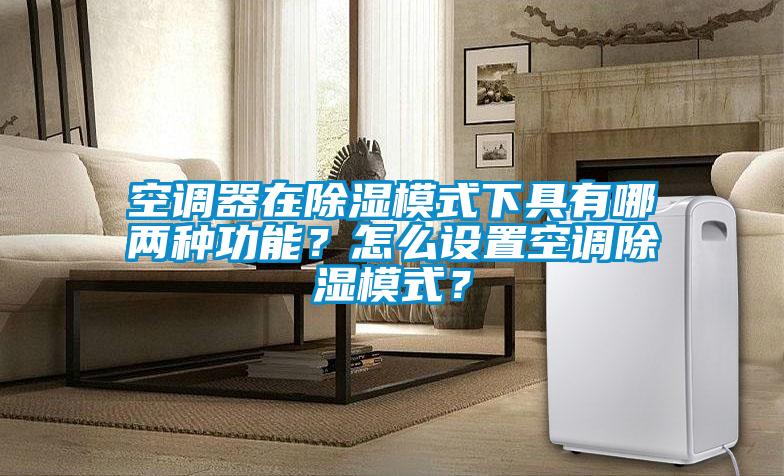 空調(diào)器在除濕模式下具有哪兩種功能？怎么設(shè)置空調(diào)除濕模式？