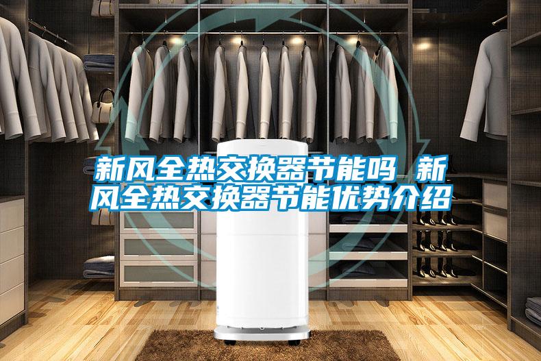 新風全熱交換器節(jié)能嗎 新風全熱交換器節(jié)能優(yōu)勢介紹