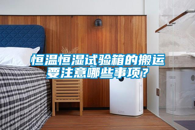 恒溫恒濕試驗箱的搬運要注意哪些事項？