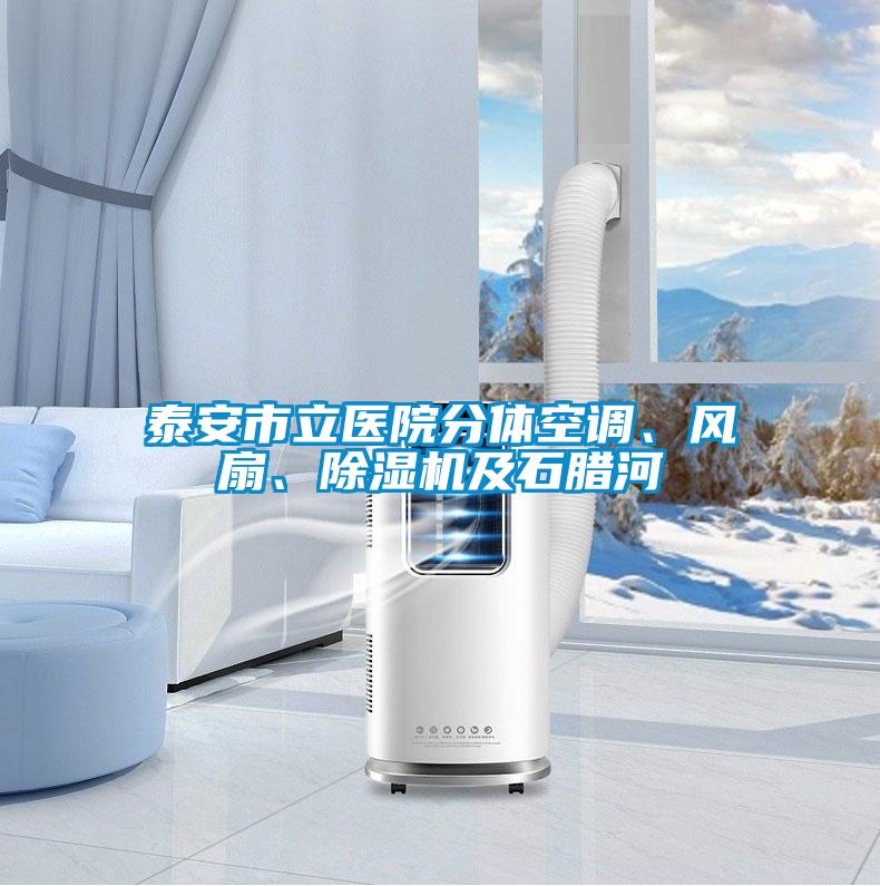 泰安市立醫(yī)院分體空調(diào)、風(fēng)扇、除濕機(jī)及石臘河