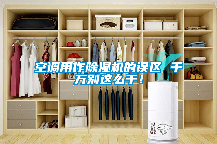 空調(diào)用作除濕機的誤區(qū) 千萬別這么干！