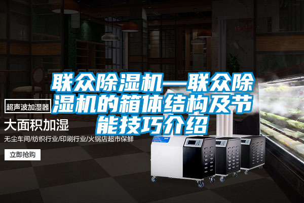 聯(lián)眾除濕機—聯(lián)眾除濕機的箱體結構及節(jié)能技巧介紹