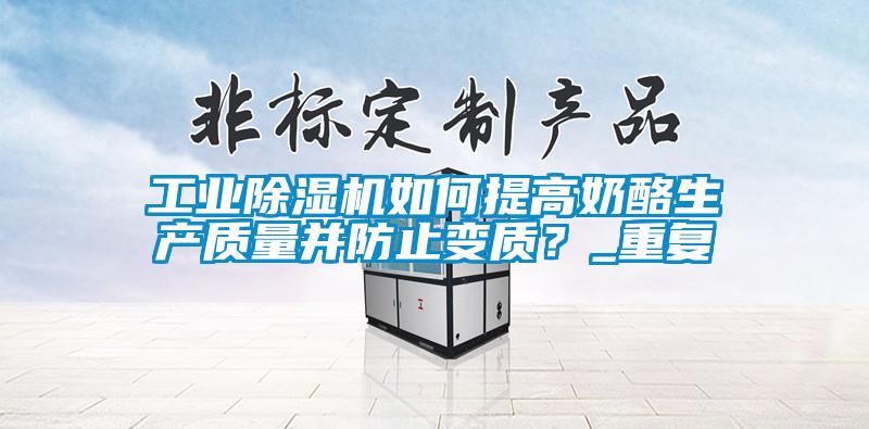 工業(yè)除濕機(jī)如何提高奶酪生產(chǎn)質(zhì)量并防止變質(zhì)？_重復(fù)