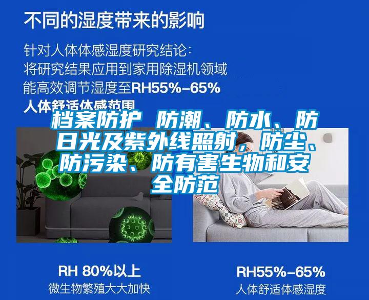 檔案防護(hù) 防潮、防水、防日光及紫外線照射，防塵、防污染、防有害生物和安全防范