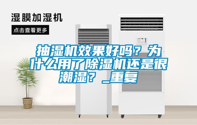 抽濕機(jī)效果好嗎？為什么用了除濕機(jī)還是很潮濕？_重復(fù)