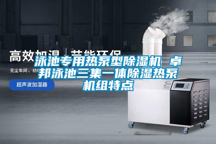泳池專(zhuān)用熱泵型除濕機(jī) 卓邦泳池三集一體除濕熱泵機(jī)組特點(diǎn)